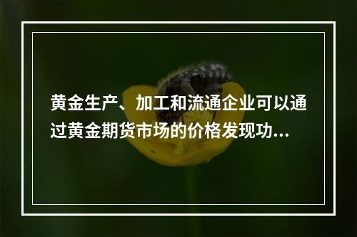 黄金生产、加工和流通企业可以通过黄金期货市场的价格发现功能，