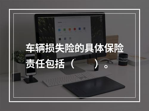 车辆损失险的具体保险责任包括（　　）。