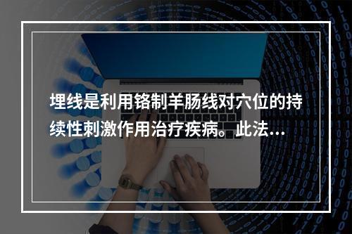 埋线是利用铬制羊肠线对穴位的持续性刺激作用治疗疾病。此法常