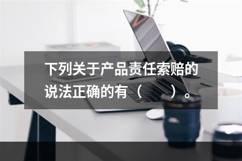 下列关于产品责任索赔的说法正确的有（　　）。