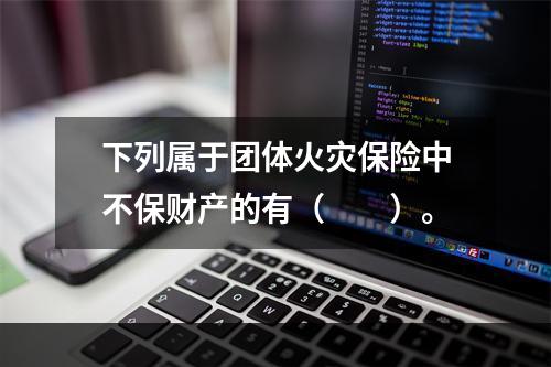 下列属于团体火灾保险中不保财产的有（　　）。