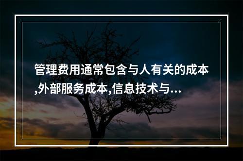 管理费用通常包含与人有关的成本,外部服务成本,信息技术与办公