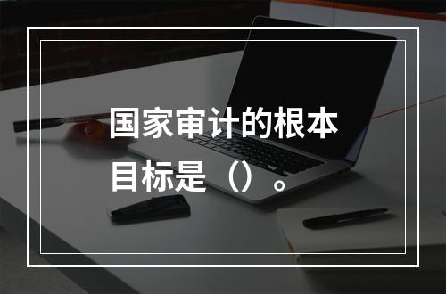 国家审计的根本目标是（）。