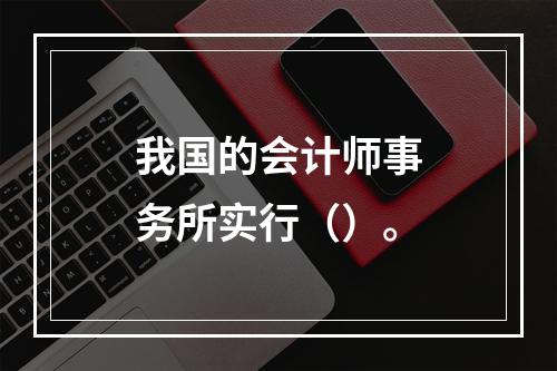 我国的会计师事务所实行（）。