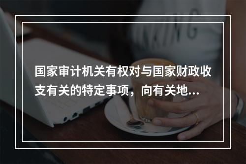 国家审计机关有权对与国家财政收支有关的特定事项，向有关地方、