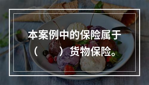 本案例中的保险属于（　　）货物保险。