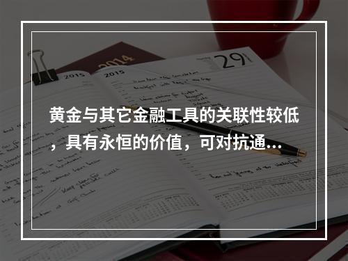 黄金与其它金融工具的关联性较低，具有永恒的价值，可对抗通货膨