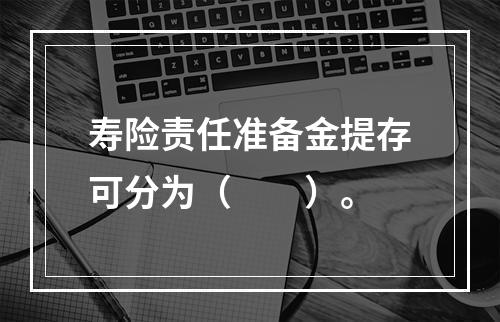 寿险责任准备金提存可分为（　　）。