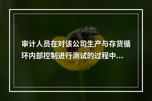 审计人员在对该公司生产与存货循环内部控制进行测试的过程中，可