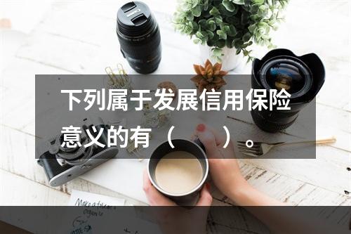 下列属于发展信用保险意义的有（　　）。