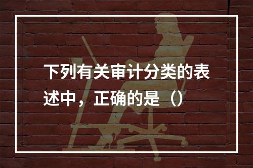 下列有关审计分类的表述中，正确的是（）