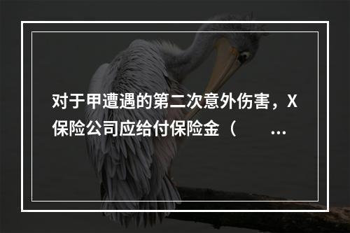 对于甲遭遇的第二次意外伤害，X保险公司应给付保险金（　　）万