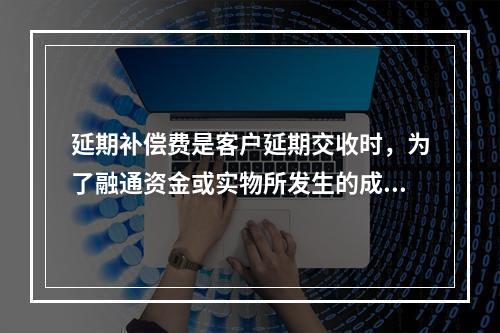 延期补偿费是客户延期交收时，为了融通资金或实物所发生的成本，