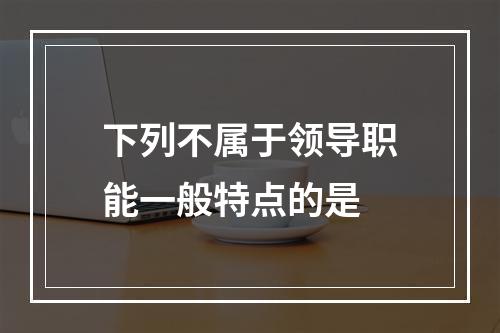 下列不属于领导职能一般特点的是