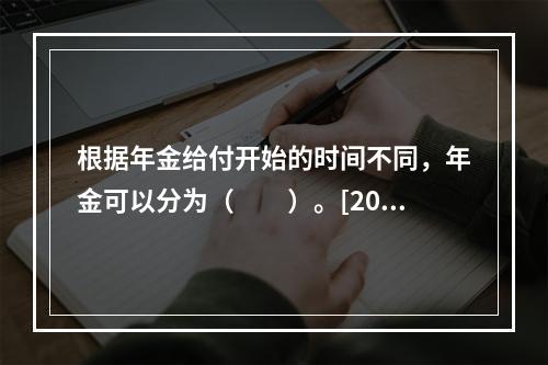 根据年金给付开始的时间不同，年金可以分为（　　）。[2008