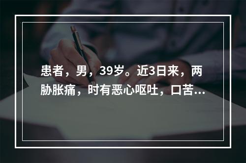 患者，男，39岁。近3日来，两胁胀痛，时有恶心呕吐，口苦，