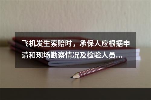 飞机发生索赔时，承保人应根据申请和现场勘察情况及检验人员提供