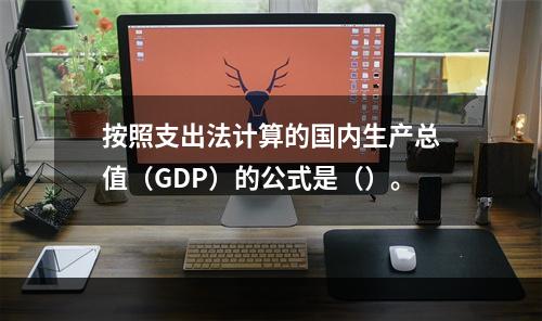 按照支出法计算的国内生产总值（GDP）的公式是（）。