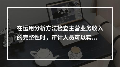 在运用分析方法检查主营业务收入的完整性时，审计人员可以实施的