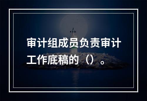 审计组成员负责审计工作底稿的（）。