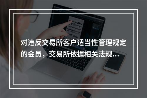 对违反交易所客户适当性管理规定的会员，交易所依据相关法规对其