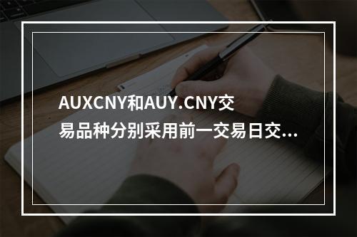 AUXCNY和AUY.CNY交易品种分别采用前一交易日交易所