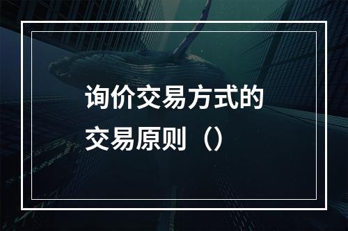 询价交易方式的交易原则（）