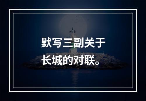 默写三副关于长城的对联。