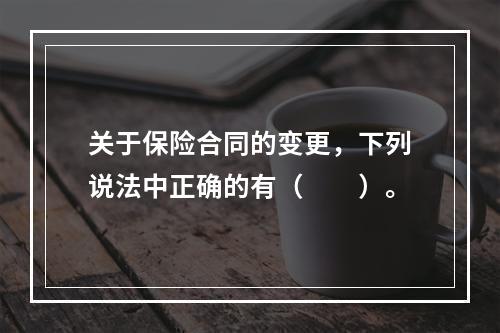 关于保险合同的变更，下列说法中正确的有（　　）。