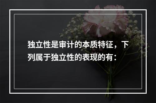 独立性是审计的本质特征，下列属于独立性的表现的有：