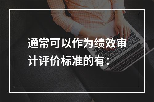 通常可以作为绩效审计评价标准的有：