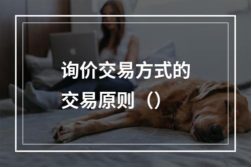 询价交易方式的交易原则（）