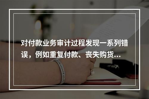 对付款业务审计过程发现一系列错误，例如重复付款、丧失购货折扣