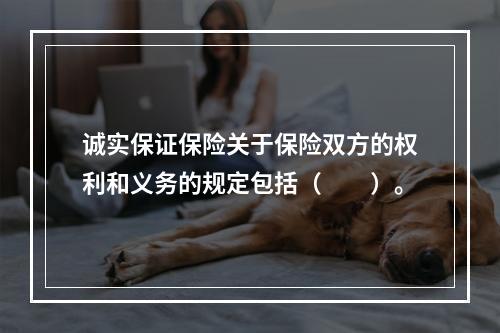 诚实保证保险关于保险双方的权利和义务的规定包括（　　）。