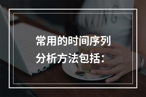 常用的时间序列分析方法包括：