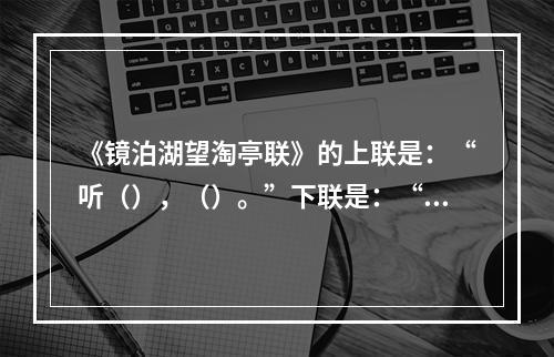 《镜泊湖望淘亭联》的上联是：“听（），（）。”下联是：“挹众