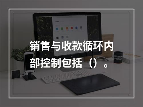 销售与收款循环内部控制包括（）。