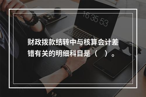 财政拨款结转中与核算会计差错有关的明细科目是（　）。