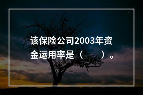 该保险公司2003年资金运用率是（　　）。