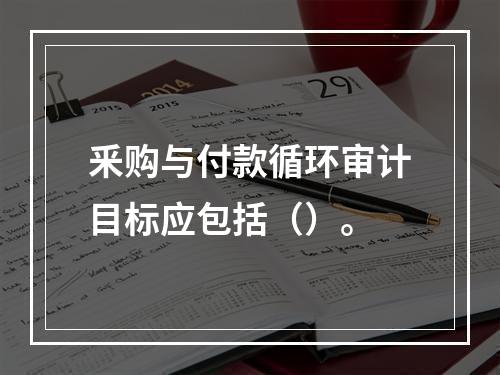 釆购与付款循环审计目标应包括（）。