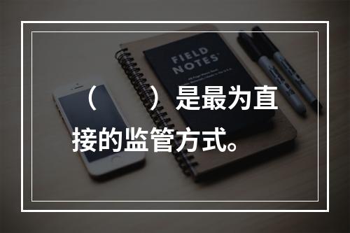 （　　）是最为直接的监管方式。