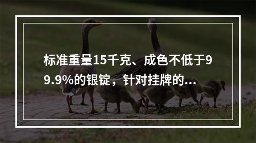 标准重量15千克、成色不低于99.9%的银锭，针对挂牌的（）