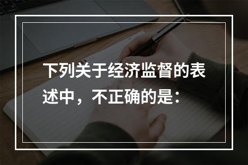 下列关于经济监督的表述中，不正确的是：