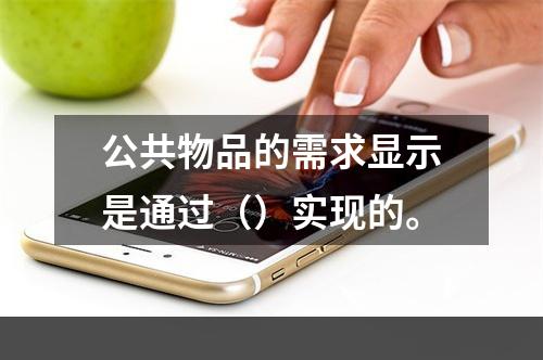 公共物品的需求显示是通过（）实现的。