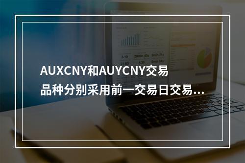 AUXCNY和AUYCNY交易品种分别采用前一交易日交易所竞