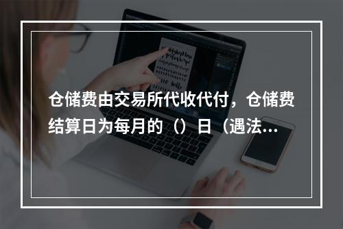 仓储费由交易所代收代付，仓储费结算日为每月的（）日（遇法定节