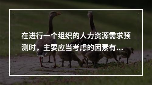 在进行一个组织的人力资源需求预测时，主要应当考虑的因素有（　