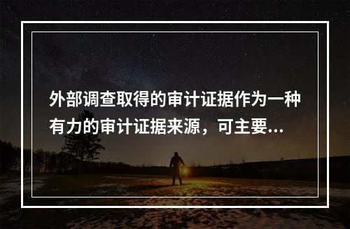 外部调查取得的审计证据作为一种有力的审计证据来源，可主要用来