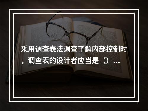 釆用调查表法调查了解内部控制时，调查表的设计者应当是（）。