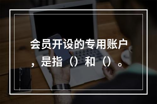 会员开设的专用账户，是指（）和（）。